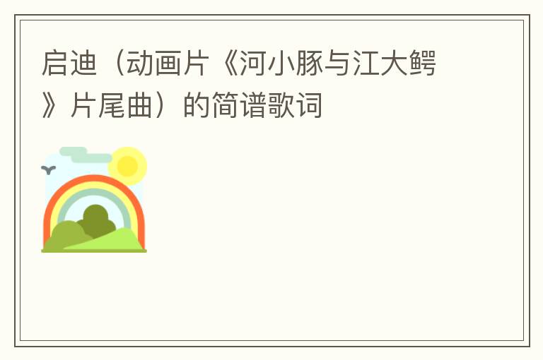 启迪（动画片《河小豚与江大鳄》片尾曲）的简谱歌词