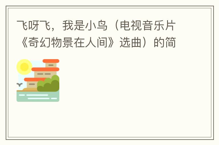 飞呀飞，我是小鸟（电视音乐片《奇幻物景在人间》选曲）的简谱歌词
