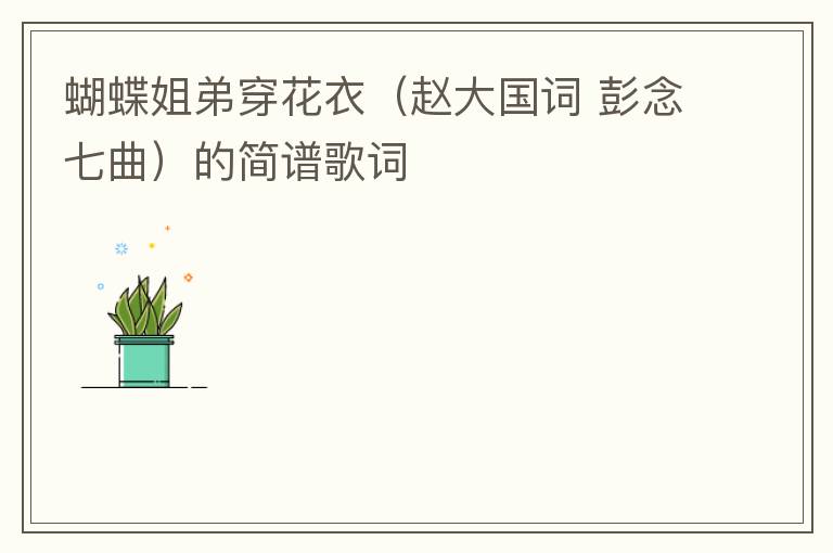 蝴蝶姐弟穿花衣（赵大国词 彭念七曲）的简谱歌词
