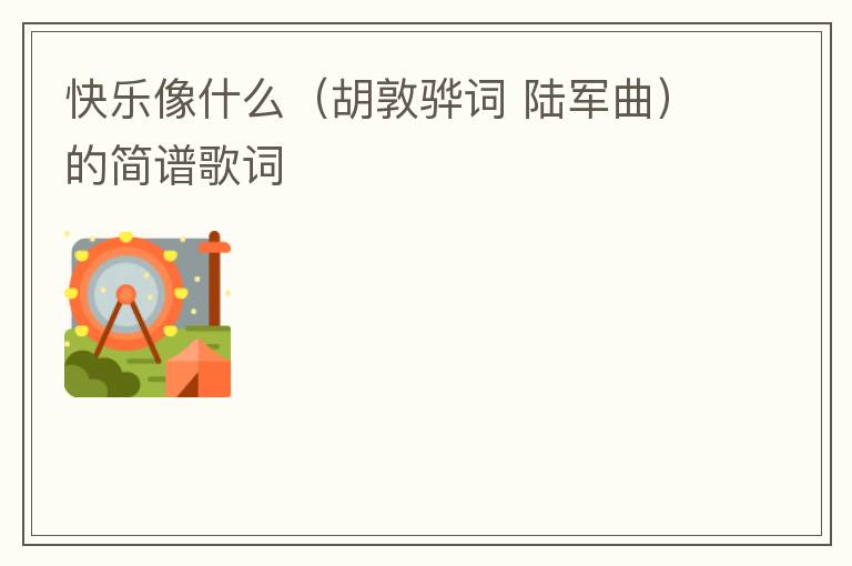 快乐像什么（胡敦骅词 陆军曲）的简谱歌词