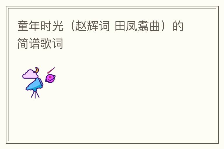 童年时光（赵辉词 田凤翥曲）的简谱歌词