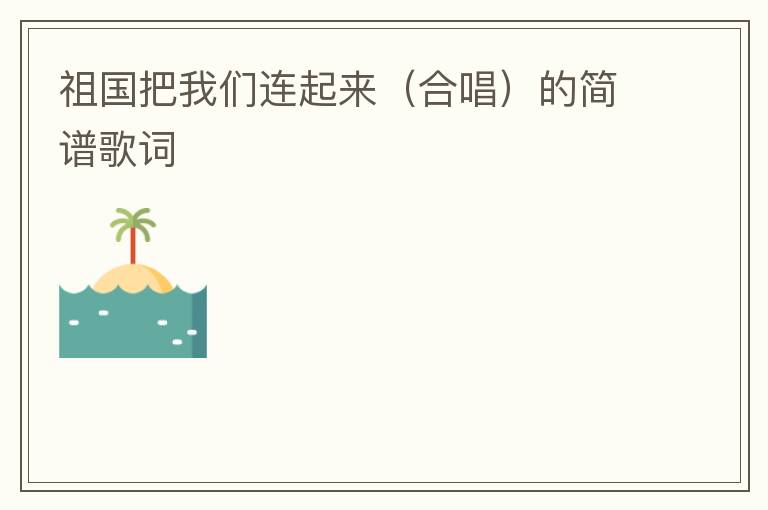 祖国把我们连起来（合唱）的简谱歌词