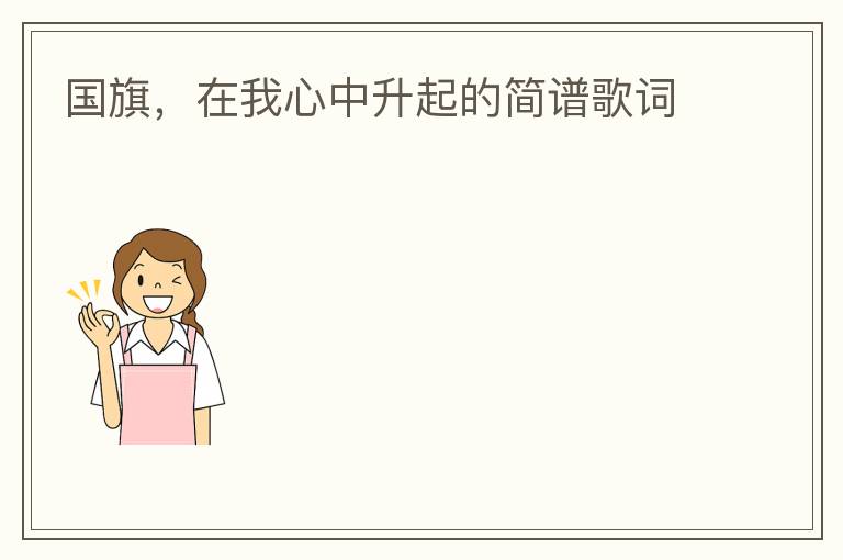 国旗，在我心中升起的简谱歌词