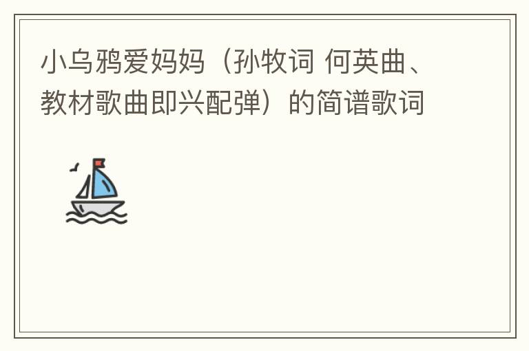 小乌鸦爱妈妈（孙牧词 何英曲、教材歌曲即兴配弹）的简谱歌词