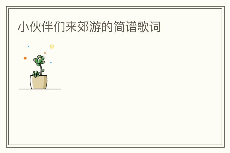 小伙伴们来郊游的简谱歌词