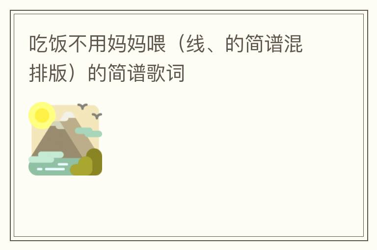 吃饭不用妈妈喂（线、的简谱混排版）的简谱歌词