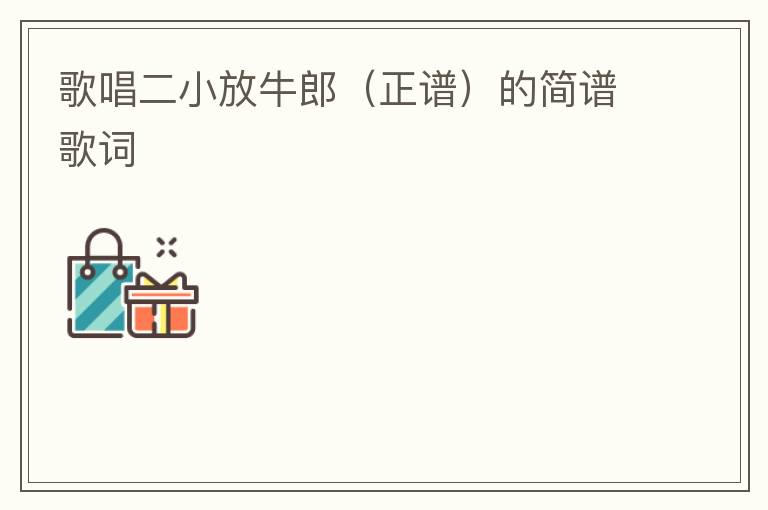歌唱二小放牛郎（正谱）的简谱歌词