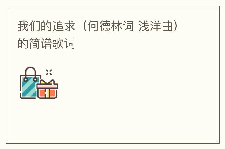 我们的追求（何德林词 浅洋曲）的简谱歌词