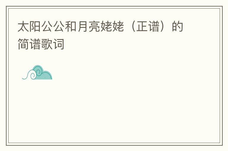 太阳公公和月亮姥姥（正谱）的简谱歌词