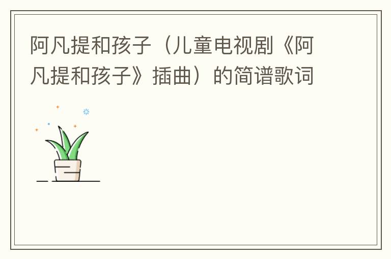 阿凡提和孩子（儿童电视剧《阿凡提和孩子》插曲）的简谱歌词