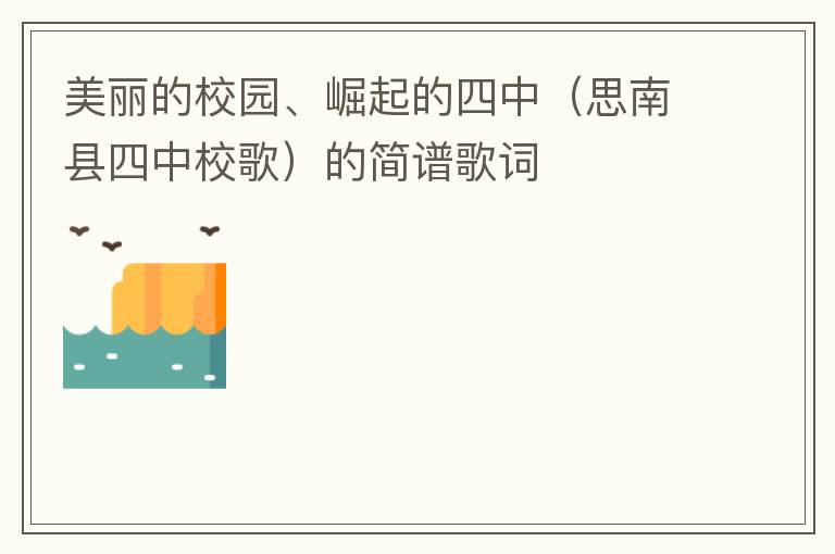 美丽的校园、崛起的四中（思南县四中校歌）的简谱歌词