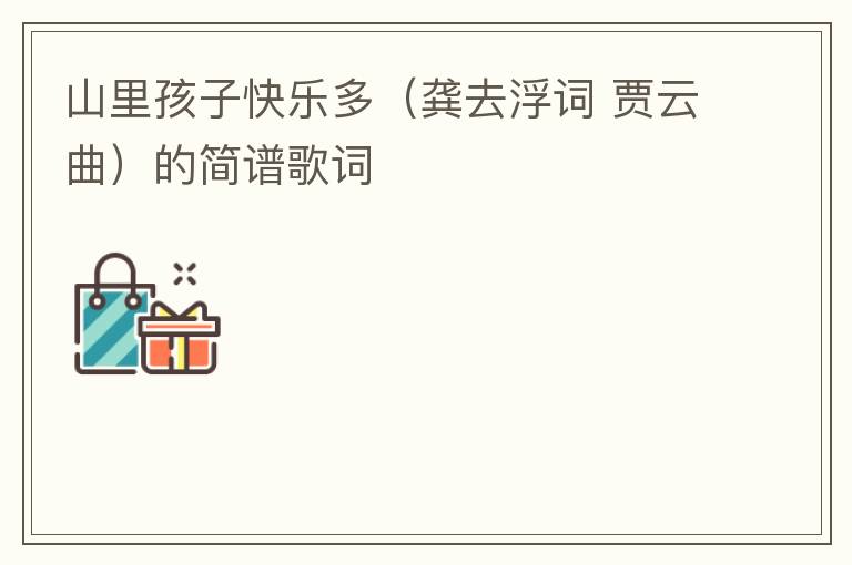 山里孩子快乐多（龚去浮词 贾云曲）的简谱歌词