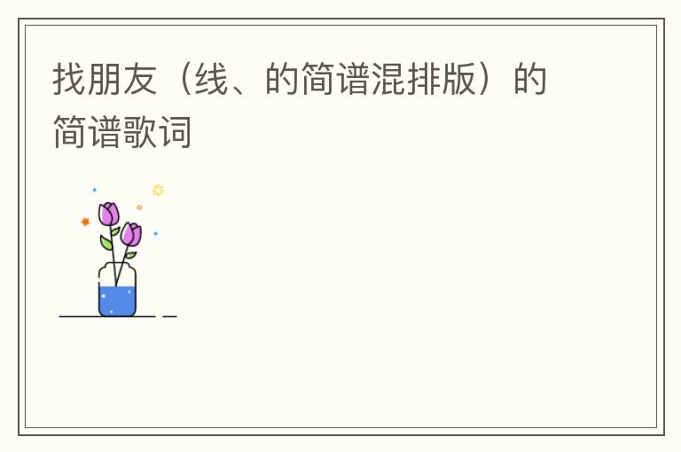 找朋友（线、的简谱混排版）的简谱歌词