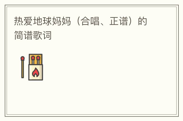 热爱地球妈妈（合唱、正谱）的简谱歌词