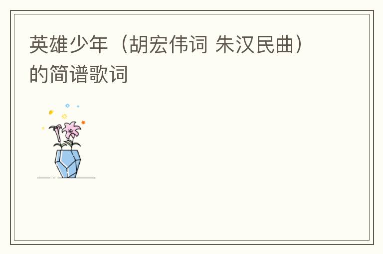 英雄少年（胡宏伟词 朱汉民曲）的简谱歌词