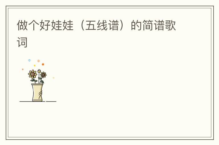 做个好娃娃（五线谱）的简谱歌词
