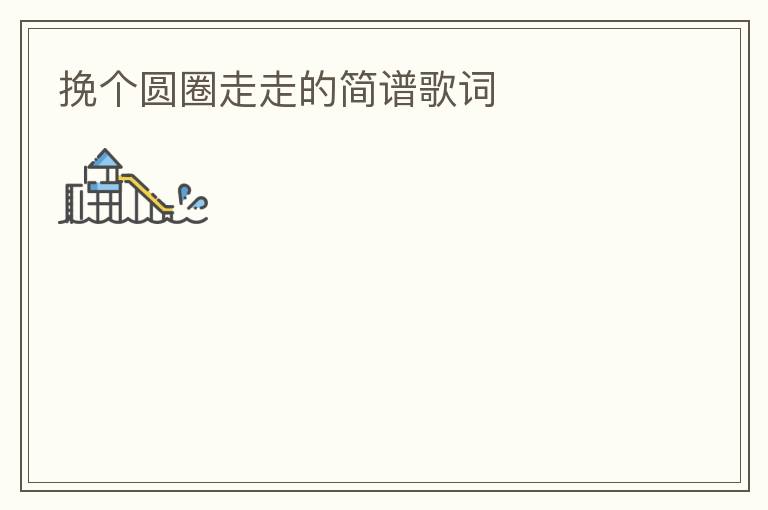 挽个圆圈走走的简谱歌词