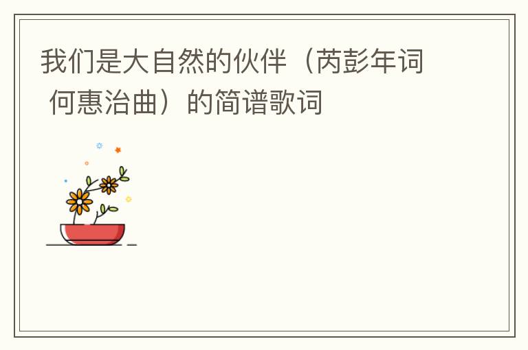 我们是大自然的伙伴（芮彭年词 何惠治曲）的简谱歌词