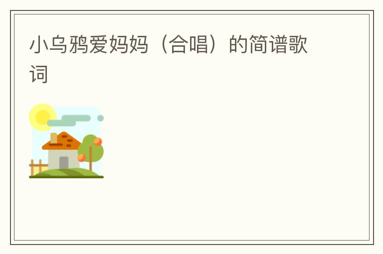 小乌鸦爱妈妈（合唱）的简谱歌词