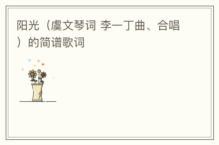 阳光（虞文琴词 李一丁曲、合唱）的简谱歌词