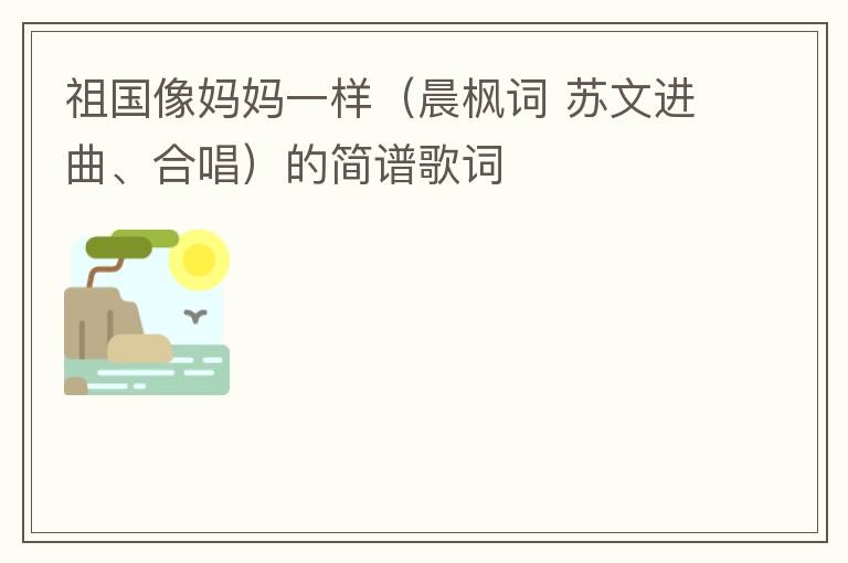 祖国像妈妈一样（晨枫词 苏文进曲、合唱）的简谱歌词