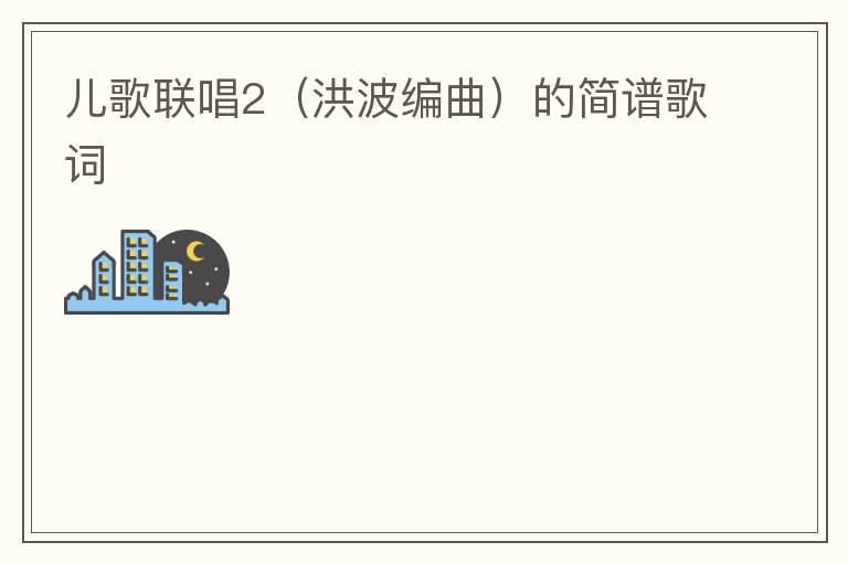 儿歌联唱2（洪波编曲）的简谱歌词