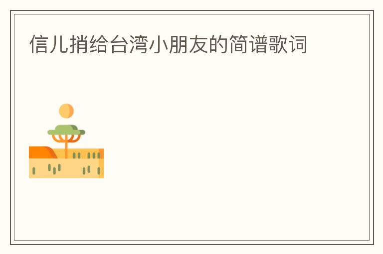 信儿捎给台湾小朋友的简谱歌词