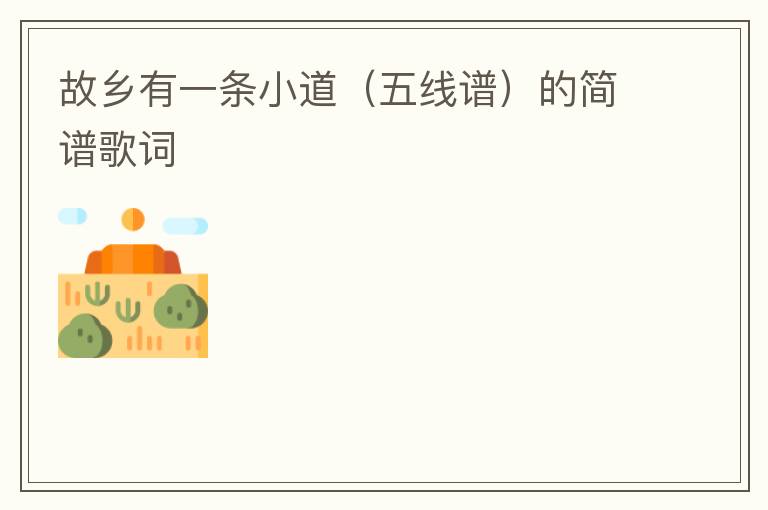 故乡有一条小道（五线谱）的简谱歌词