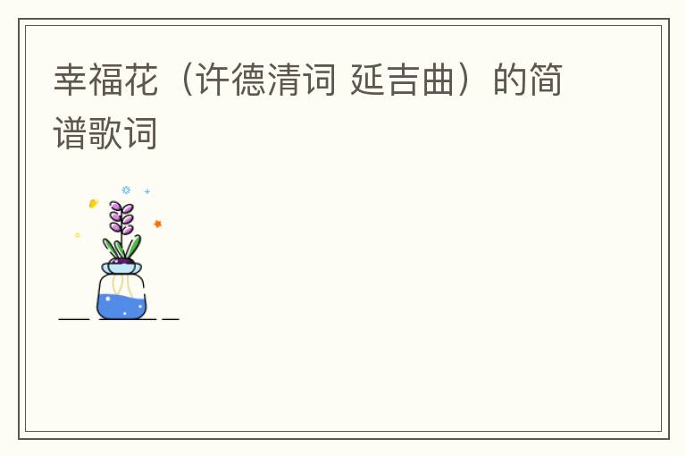 幸福花（许德清词 延吉曲）的简谱歌词