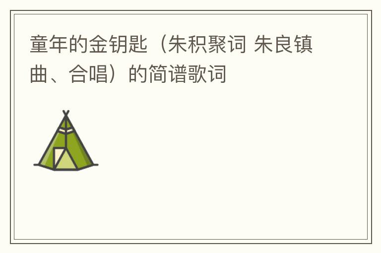童年的金钥匙（朱积聚词 朱良镇曲、合唱）的简谱歌词