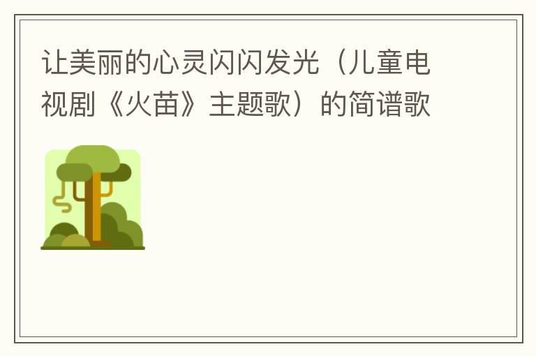 让美丽的心灵闪闪发光（儿童电视剧《火苗》主题歌）的简谱歌词