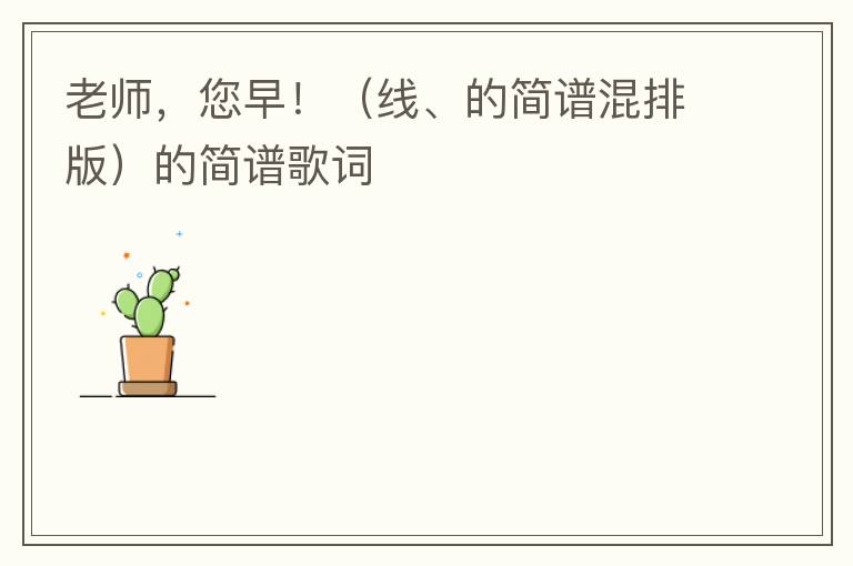 老师，您早！（线、的简谱混排版）的简谱歌词