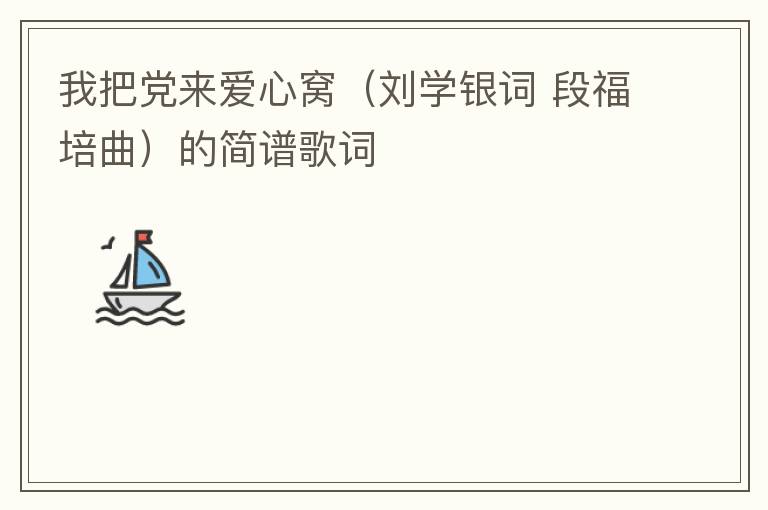 我把党来爱心窝（刘学银词 段福培曲）的简谱歌词
