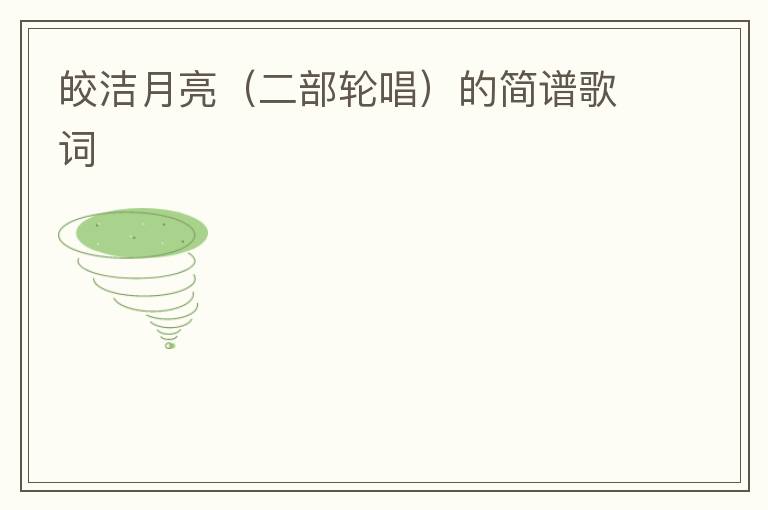 皎洁月亮（二部轮唱）的简谱歌词