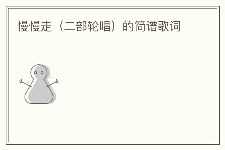 慢慢走（二部轮唱）的简谱歌词