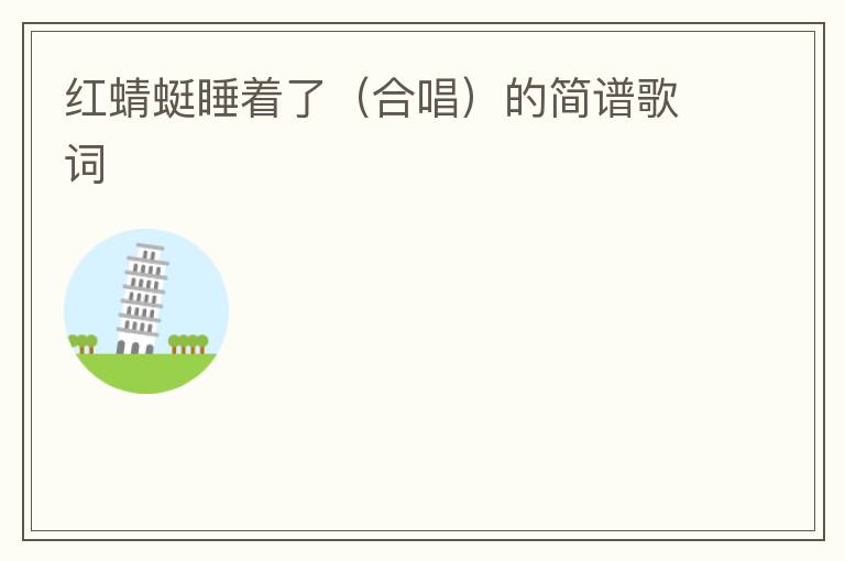 红蜻蜓睡着了（合唱）的简谱歌词