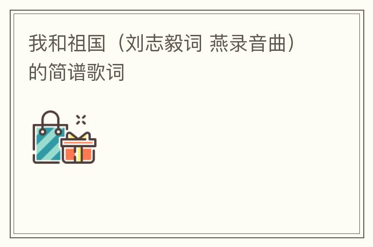 我和祖国（刘志毅词 燕录音曲）的简谱歌词