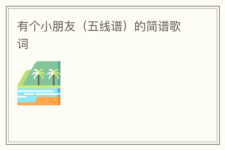 有个小朋友（五线谱）的简谱歌词