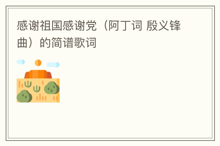 感谢祖国感谢党（阿丁词 殷义锋曲）的简谱歌词