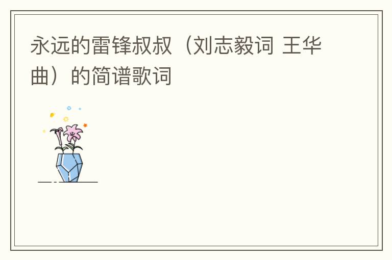 永远的雷锋叔叔（刘志毅词 王华曲）的简谱歌词