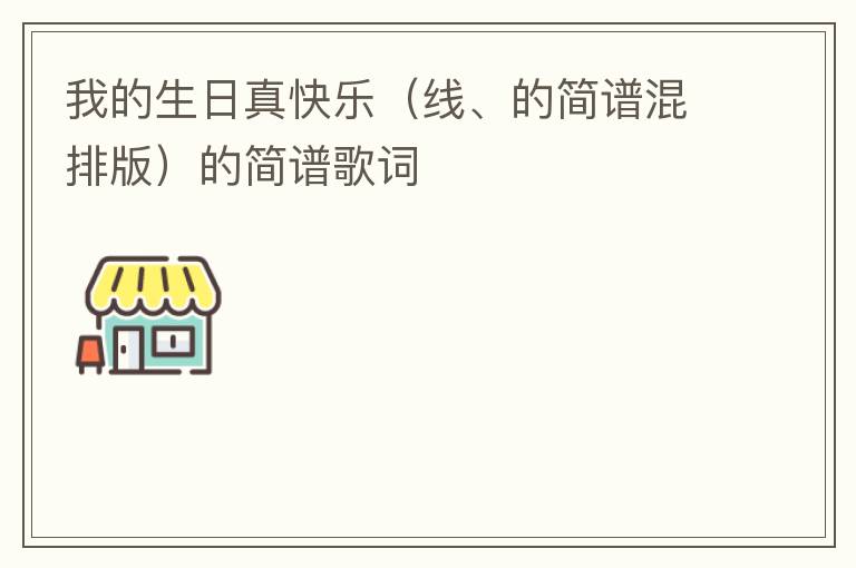 我的生日真快乐（线、的简谱混排版）的简谱歌词