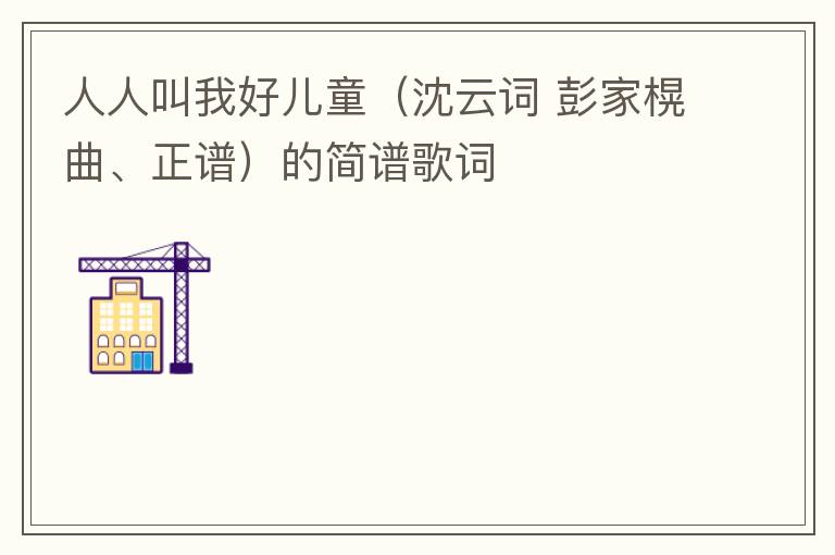 人人叫我好儿童（沈云词 彭家榥曲、正谱）的简谱歌词