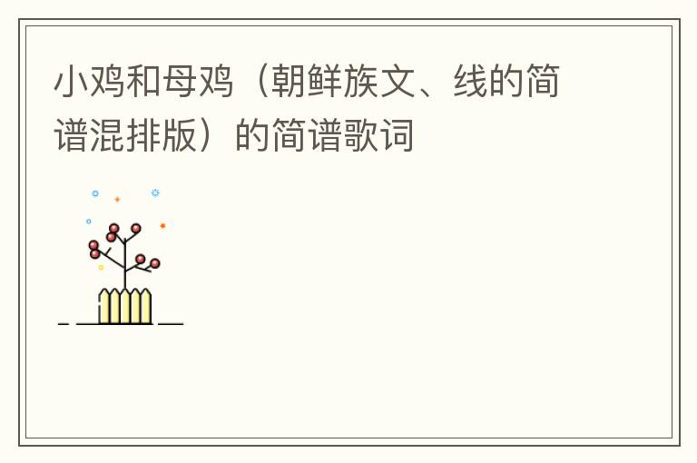 小鸡和母鸡（朝鲜族文、线的简谱混排版）的简谱歌词