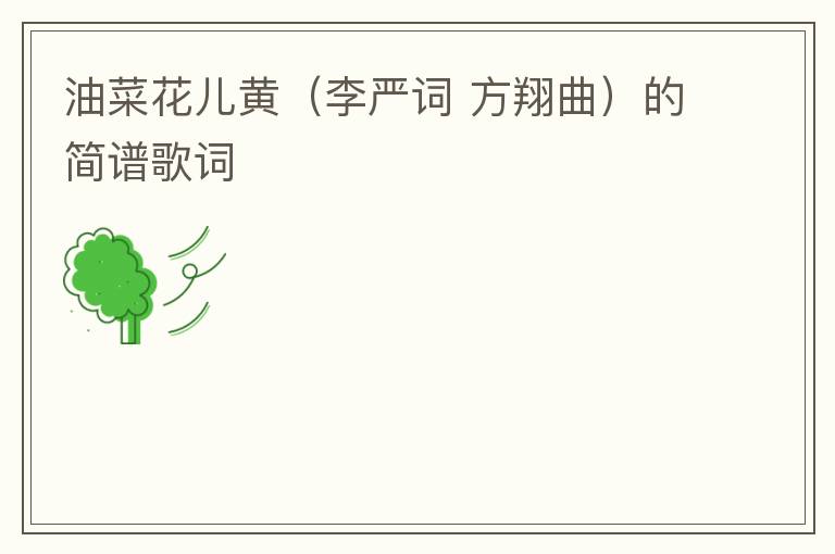 油菜花儿黄(李严词 方翔曲)的简谱歌词 油菜花儿黄(李严词 方翔曲)的简谱歌词