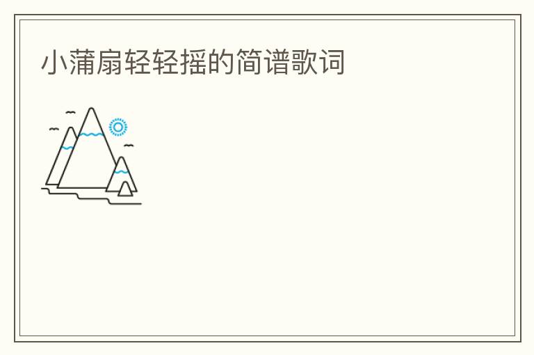 小蒲扇轻轻摇的简谱歌词