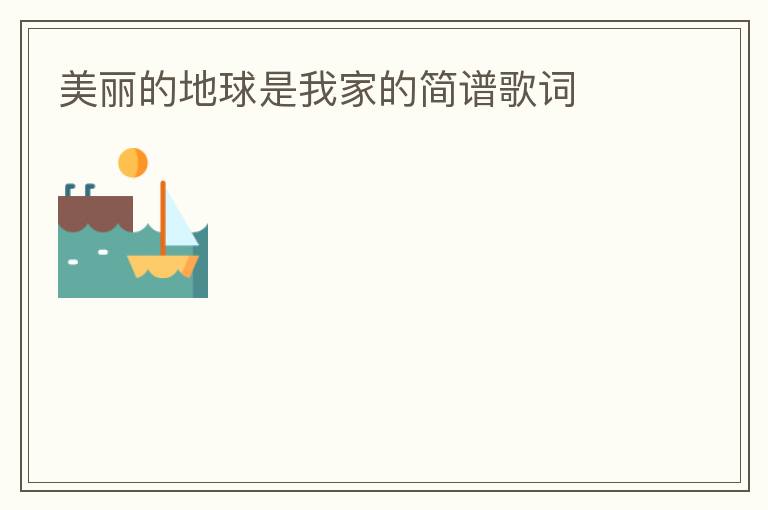 美丽的地球是我家的简谱歌词