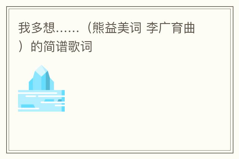 我多想……（熊益美词 李广育曲）的简谱歌词