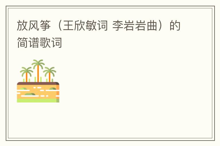 放风筝（王欣敏词 李岩岩曲）的简谱歌词