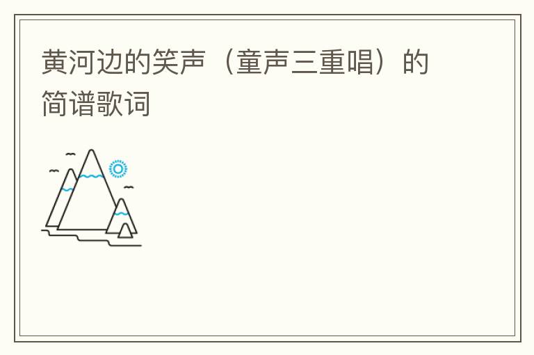 黄河边的笑声（童声三重唱）的简谱歌词