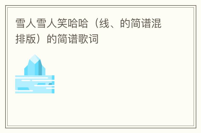 雪人雪人笑哈哈（线、的简谱混排版）的简谱歌词